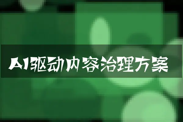 AI驱动内容治理方案