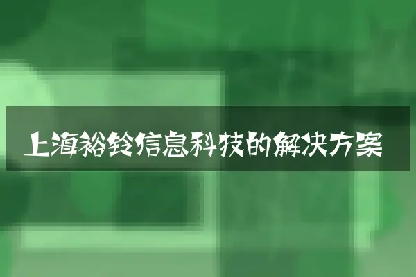 上海裕铃信息科技的解决方案