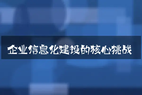 企业信息化建设的核心挑战