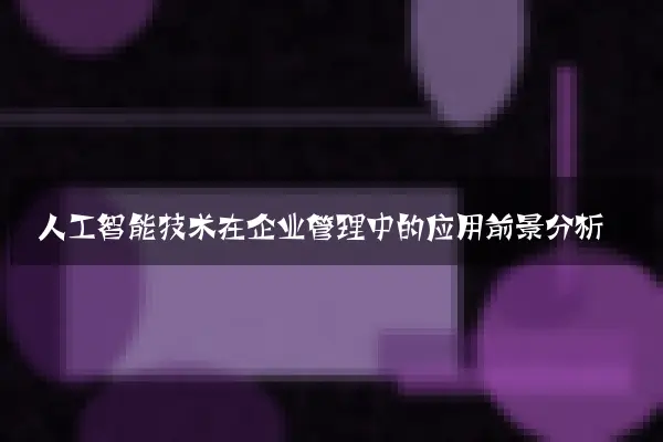 人工智能技术在企业管理中的应用前景分析