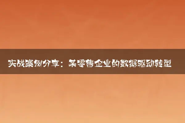 实战案例分享：某零售企业的数据驱动转型