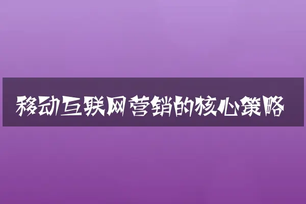 移动互联网营销的核心策略