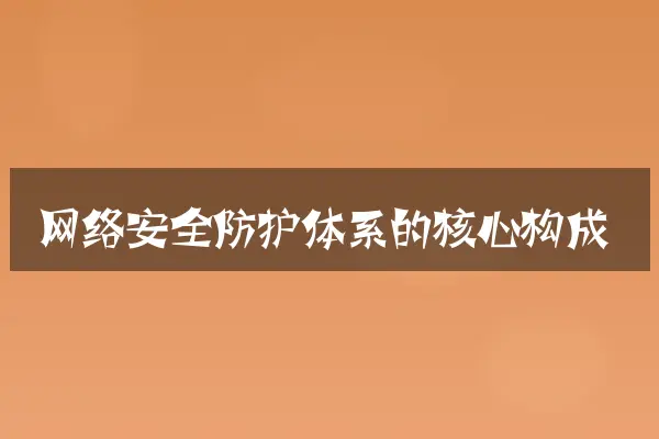 网络安全防护体系的核心构成