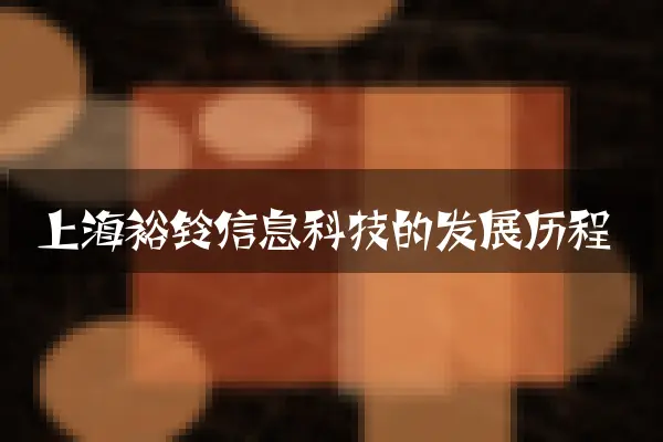 上海裕铃信息科技的发展历程