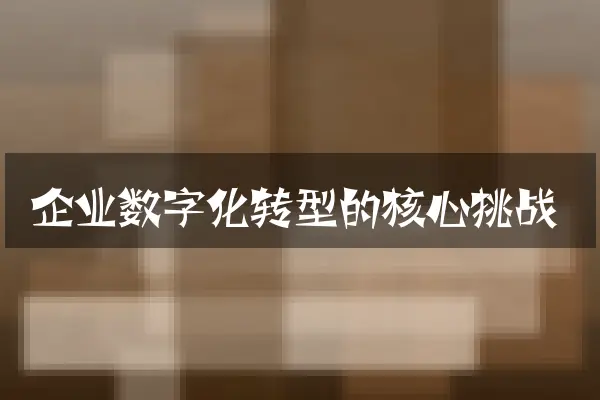 企业数字化转型的核心挑战