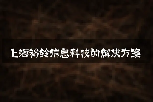 上海裕铃信息科技的解决方案