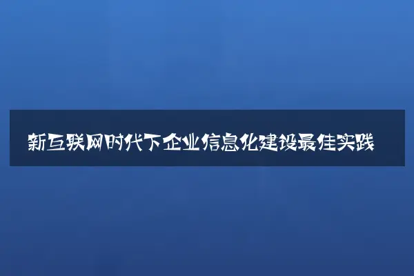 新互联网时代下企业信息化建设最佳实践