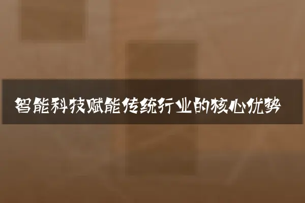 智能科技赋能传统行业的核心优势
