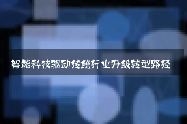 智能科技驱动传统行业升级转型路径