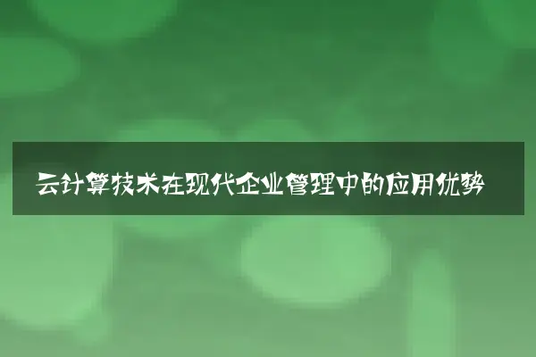 云计算技术在现代企业管理中的应用优势