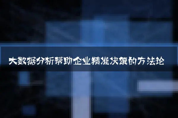 大数据分析帮助企业精准决策的方法论