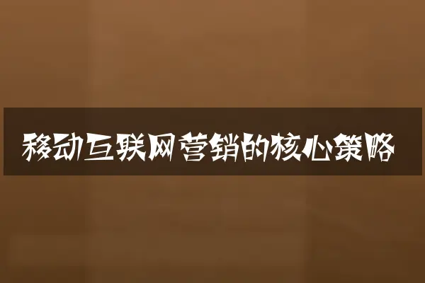 移动互联网营销的核心策略