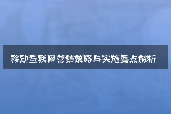 移动互联网营销策略与实施要点解析