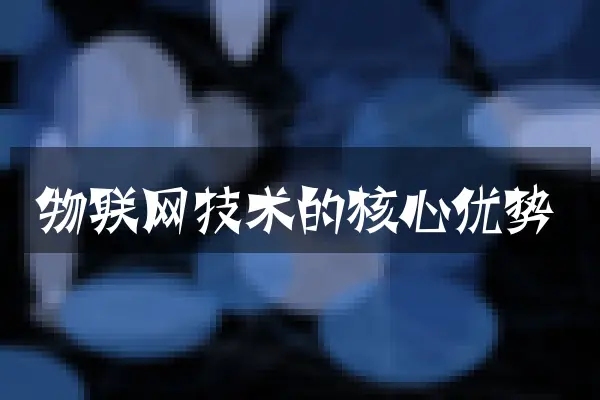 物联网技术的核心优势