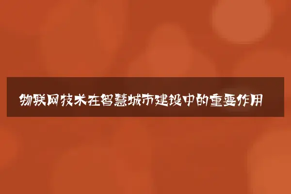 物联网技术在智慧城市建设中的重要作用