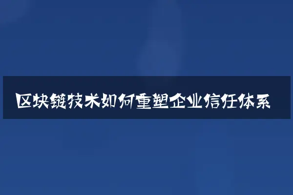 区块链技术如何重塑企业信任体系