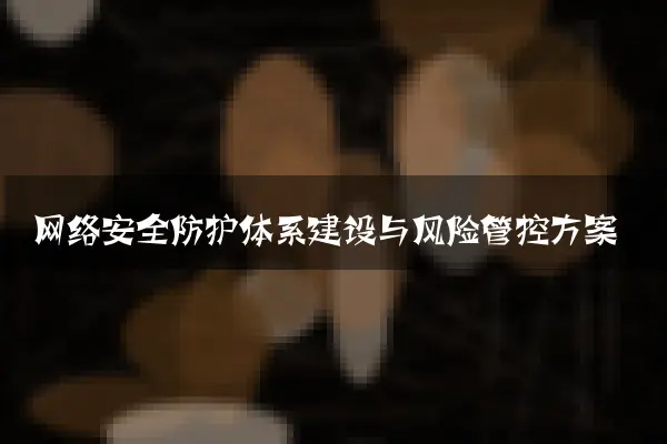 网络安全防护体系建设与风险管控方案