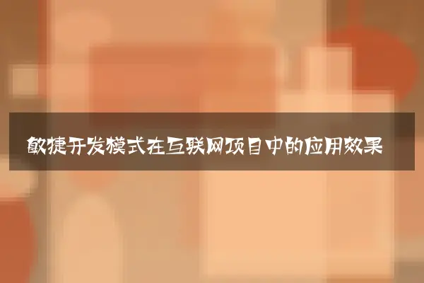 敏捷开发模式在互联网项目中的应用效果