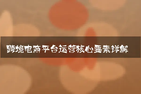 跨境电商平台运营核心要素详解