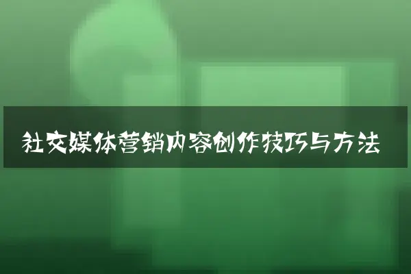 社交媒体营销内容创作技巧与方法