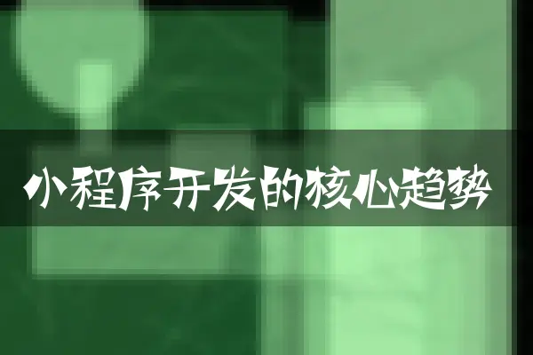 小程序开发的核心趋势