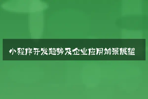 小程序开发趋势及企业应用前景展望
