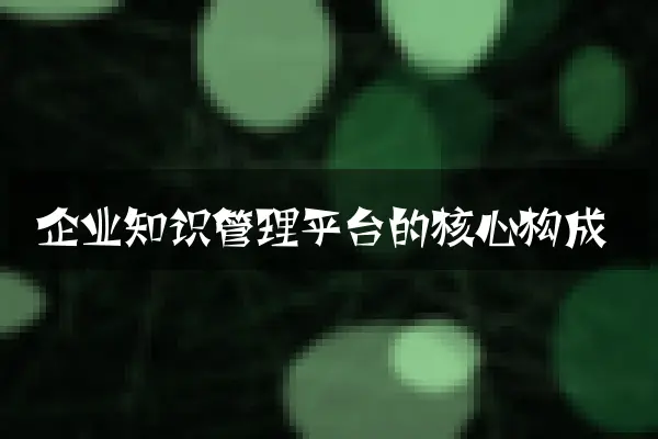 企业知识管理平台的核心构成