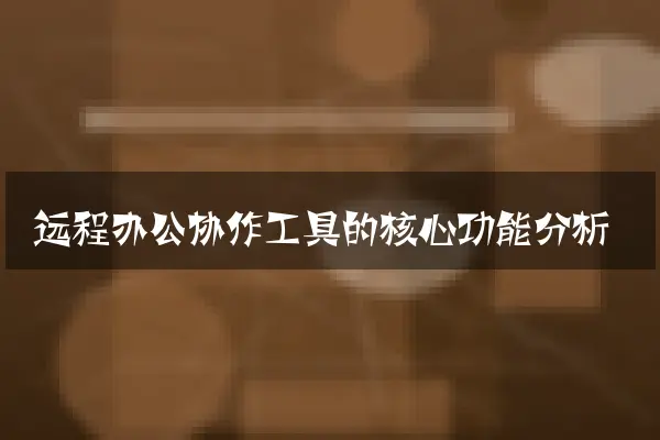远程办公协作工具的核心功能分析