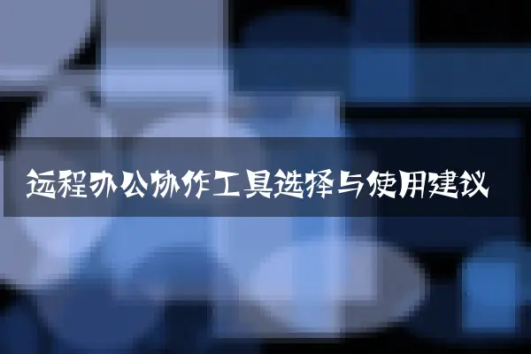 远程办公协作工具选择与使用建议