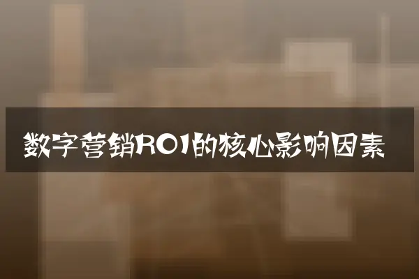 数字营销ROI的核心影响因素
