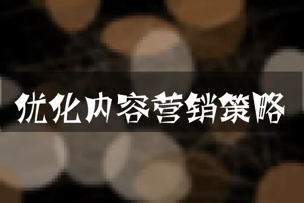 优化内容营销策略