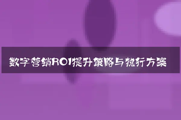 数字营销ROI提升策略与执行方案