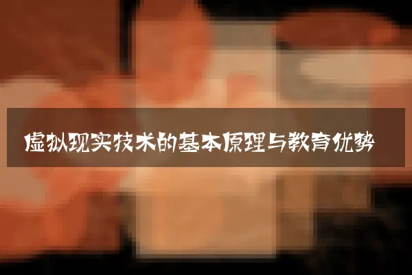 虚拟现实技术的基本原理与教育优势