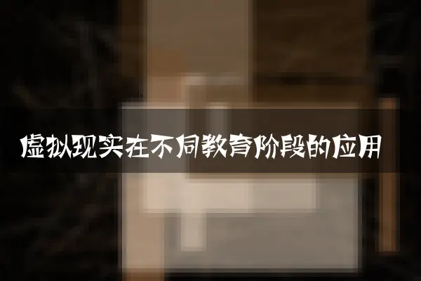 虚拟现实在不同教育阶段的应用