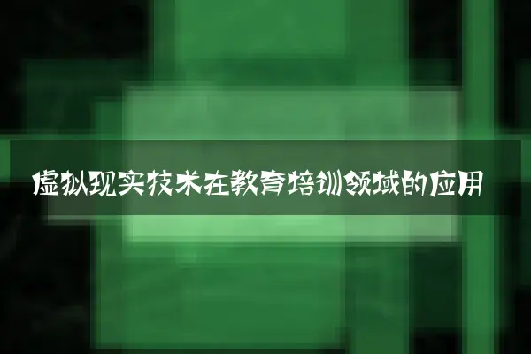 虚拟现实技术在教育培训领域的应用