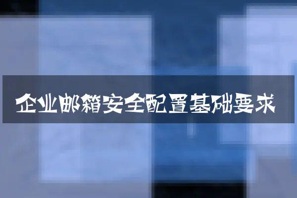 企业邮箱安全配置基础要求