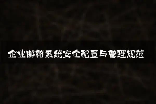 企业邮箱系统安全配置与管理规范