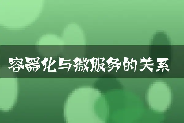 容器化与微服务的关系