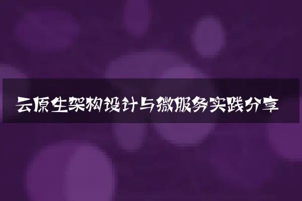 云原生架构设计与微服务实践分享