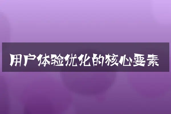 用户体验优化的核心要素