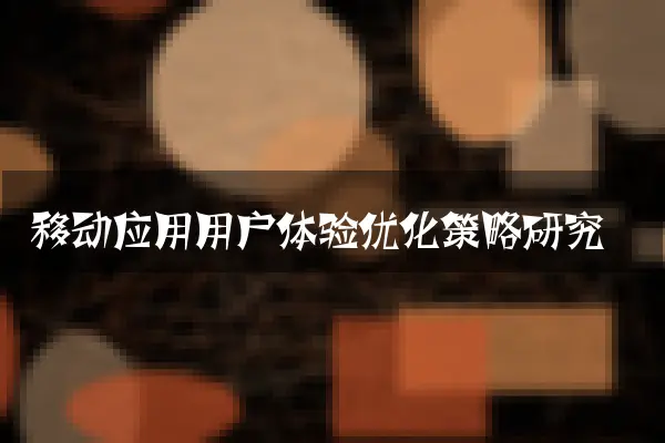 移动应用用户体验优化策略研究