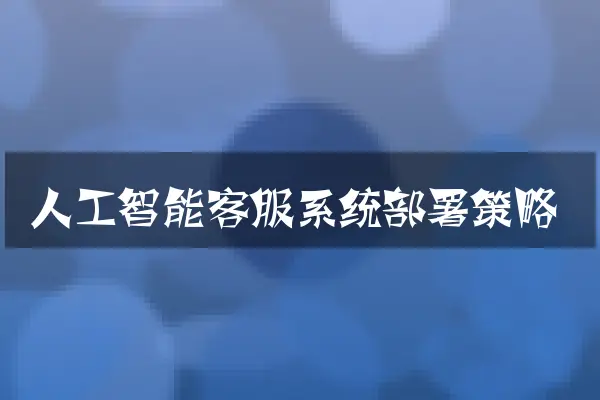 人工智能客服系统部署策略