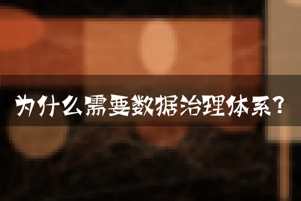 为什么需要数据治理体系？