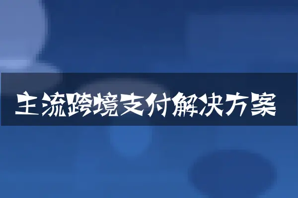 主流跨境支付解决方案