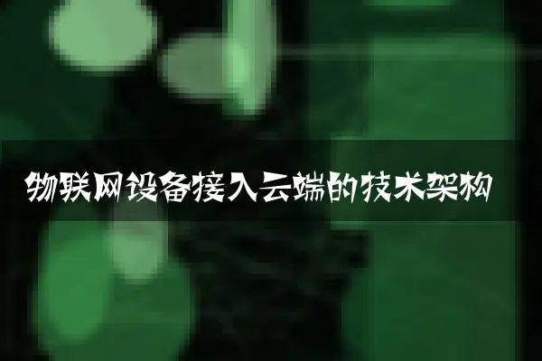 物联网设备接入云端的技术架构
