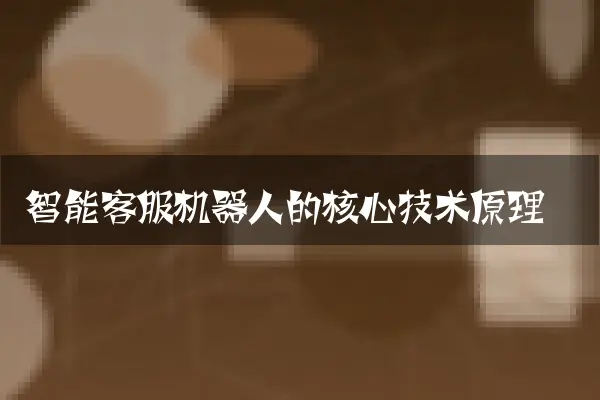 智能客服机器人的核心技术原理