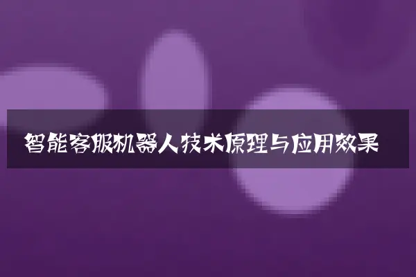 智能客服机器人技术原理与应用效果