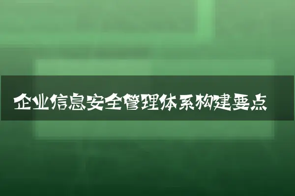 企业信息安全管理体系构建要点