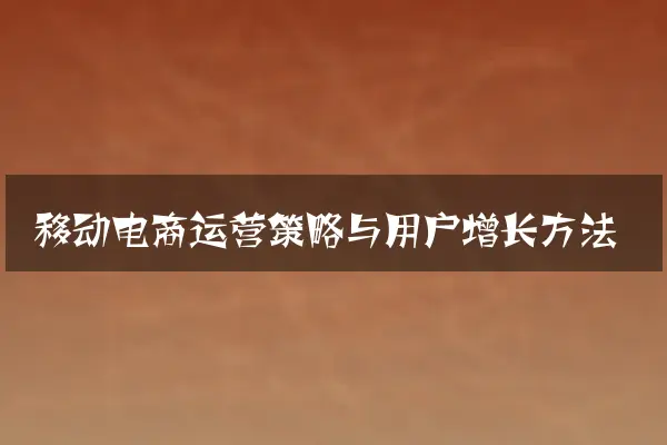 移动电商运营策略与用户增长方法