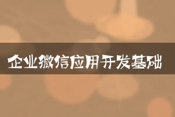 企业微信应用开发基础